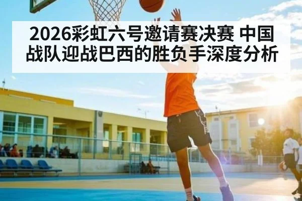 2026彩虹六号邀请赛决赛 中国战队迎战巴西的胜负手深度分析