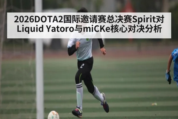 2026DOTA2国际邀请赛总决赛Spirit对Liquid Yatoro与miCKe核心对决分析 | kaiyun